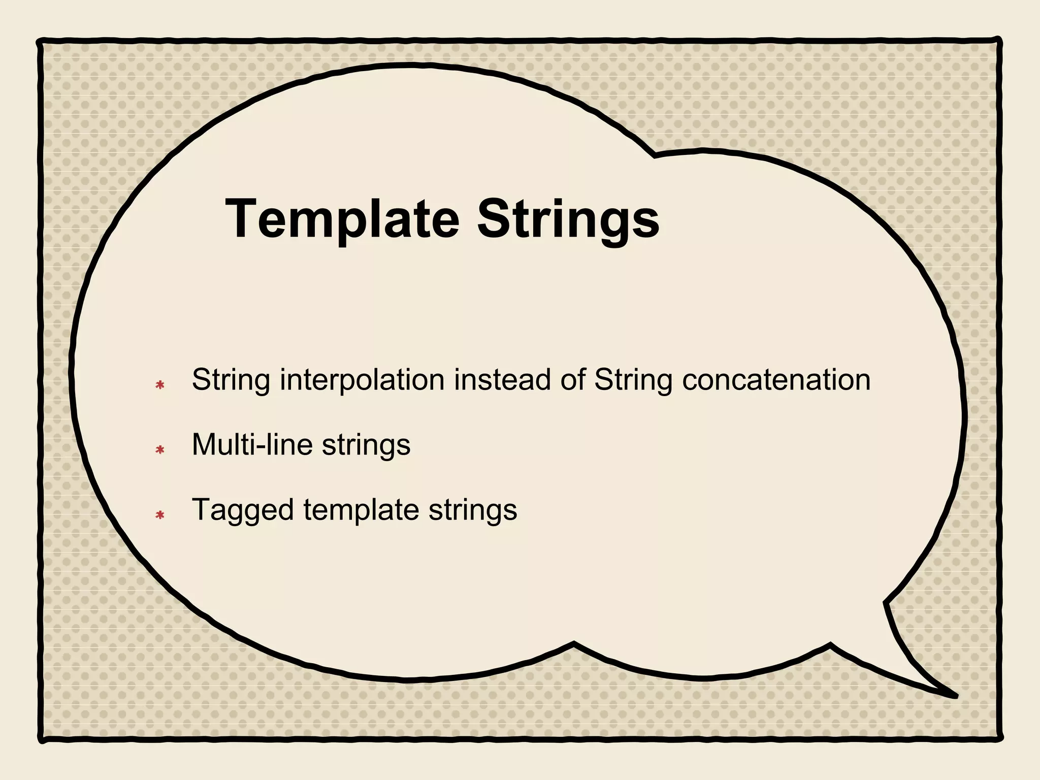 Template Strings
String interpolation instead of String concatenation
Multi-line strings
Tagged template strings
 