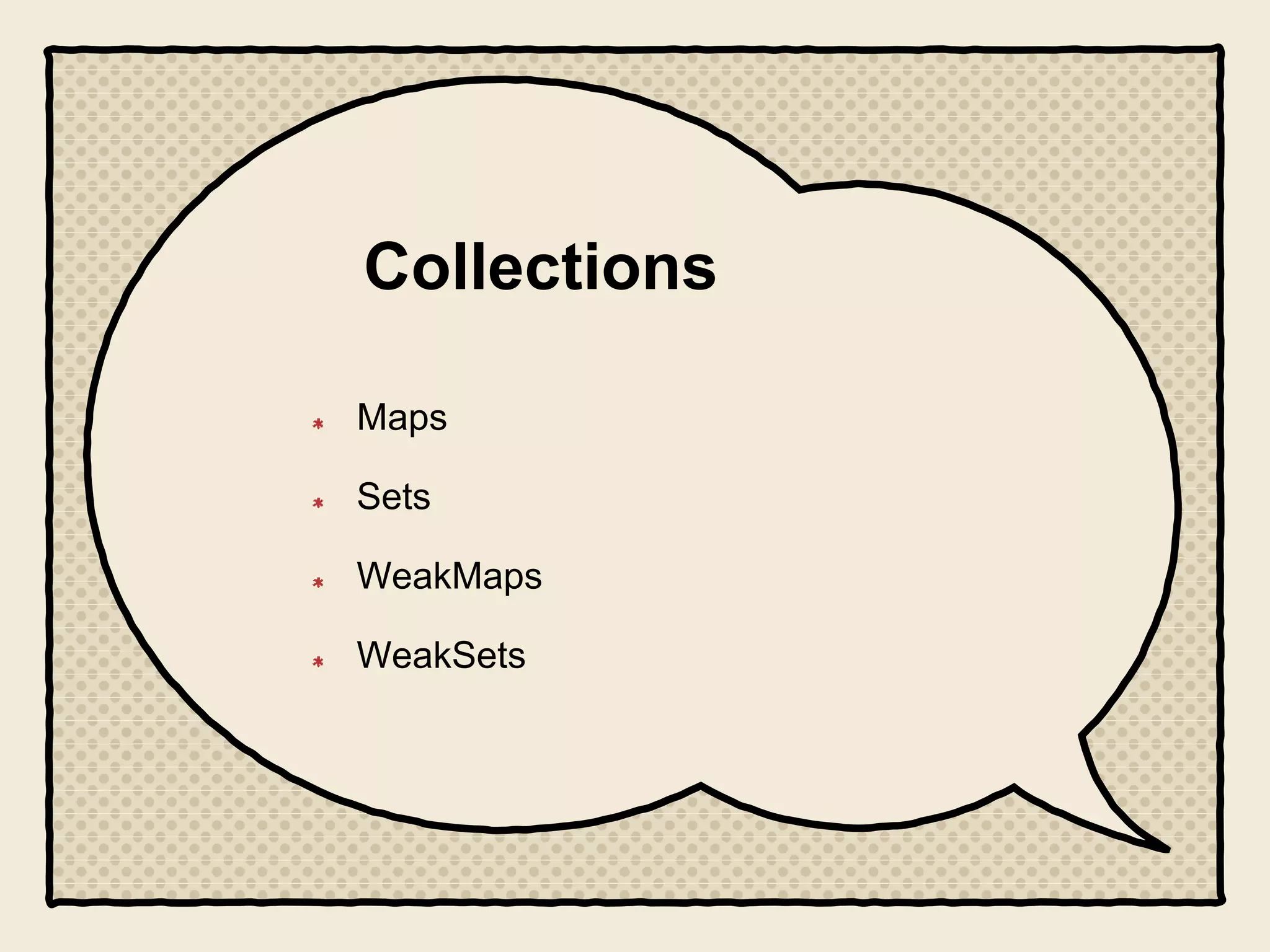 Collections
Maps
Sets
WeakMaps
WeakSets
 
