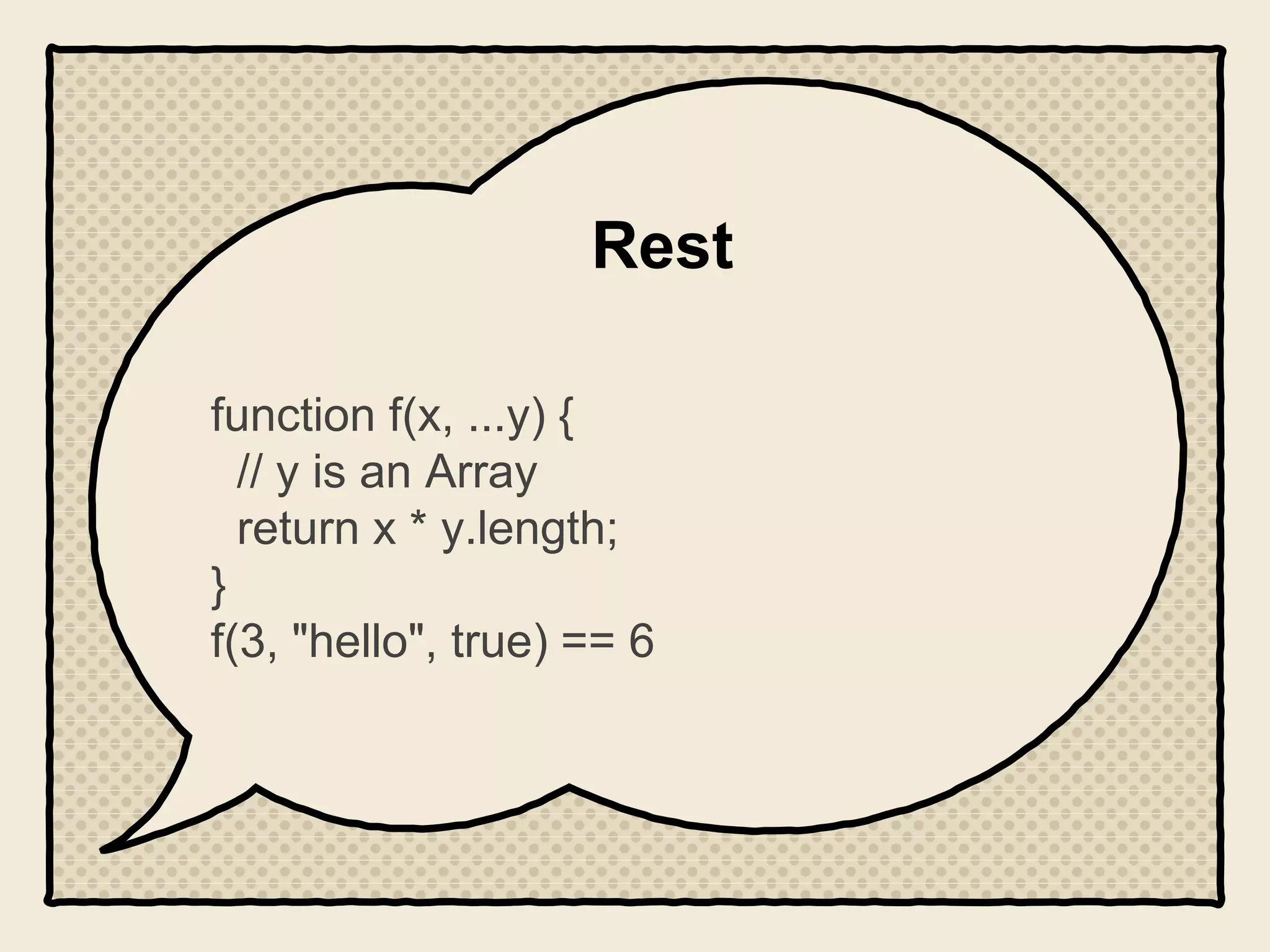 Rest
function f(x, ...y) {
// y is an Array
return x * y.length;
}
f(3, "hello", true) == 6
 