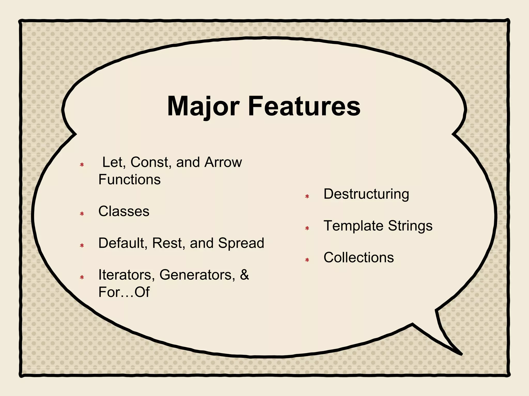 Major Features
Let, Const, and Arrow
Functions
Classes
Default, Rest, and Spread
Iterators, Generators, &
For…Of
Destructuring
Template Strings
Collections
 