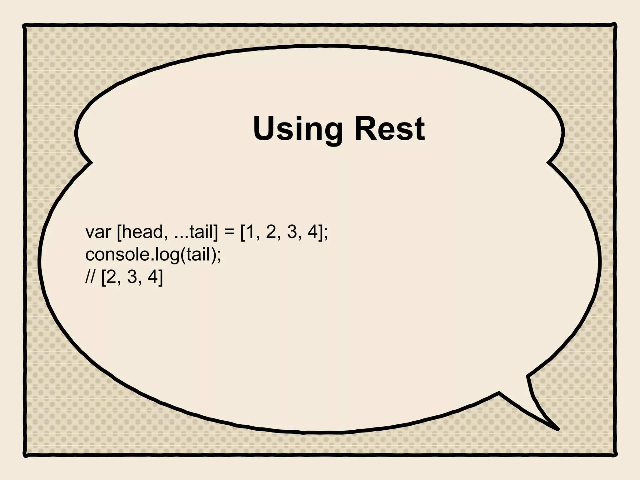 Using Rest
var [head, ...tail] = [1, 2, 3, 4];
console.log(tail);
// [2, 3, 4]
 