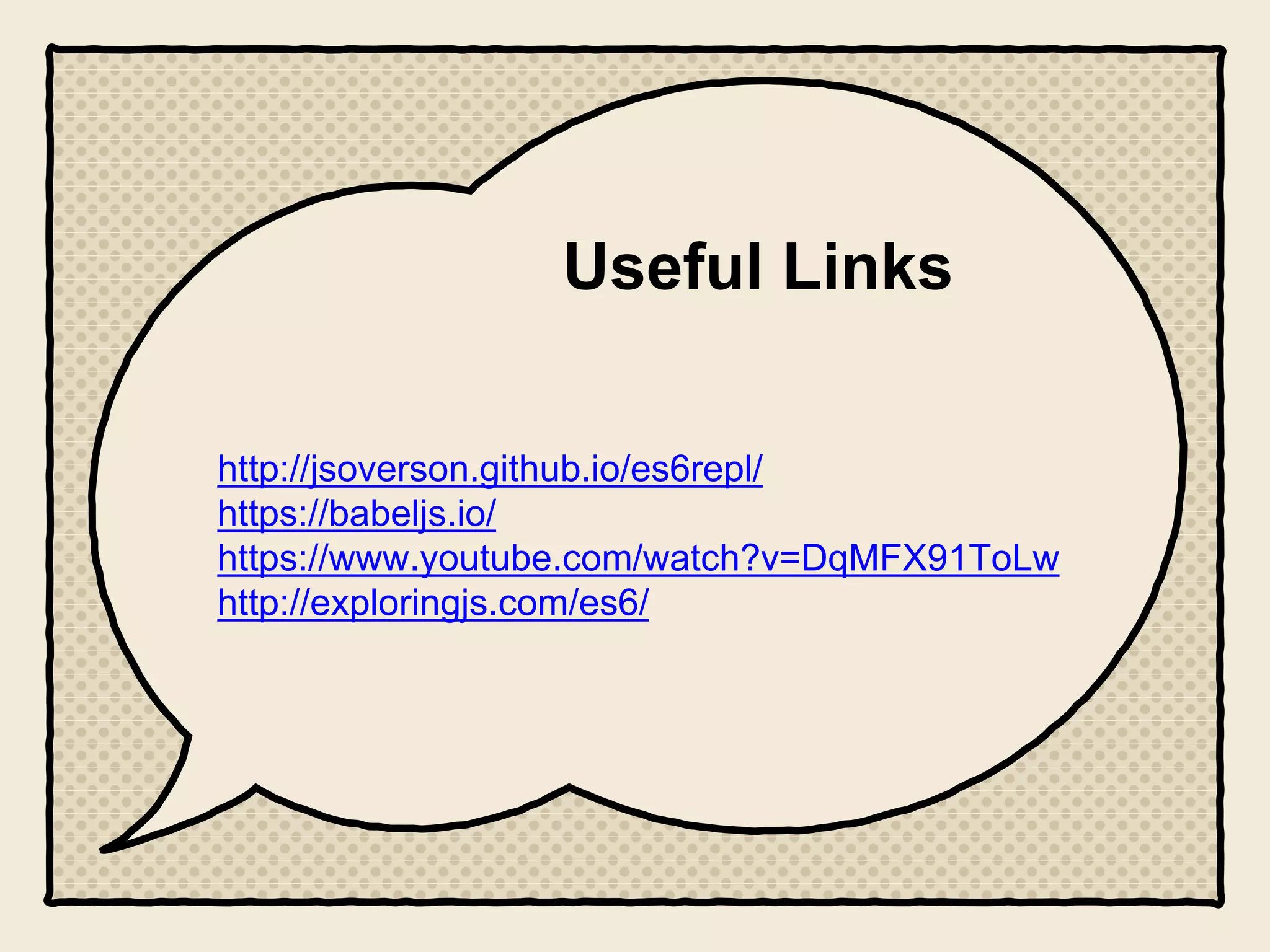Useful Links
http://jsoverson.github.io/es6repl/
https://babeljs.io/
https://www.youtube.com/watch?v=DqMFX91ToLw
http://exploringjs.com/es6/
 