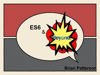 ES6
Beyond!
&
Beyond!
Brian Patterson
 