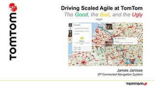 James Janisse
VP Connected Navigation System
Driving Scaled Agile at TomTom
The Good, the Bad, and the Ugly
 