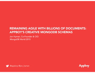 Jon Hyman, Co-Founder & CIO
MongoDB World 2015
@appboy @jon_hyman
REMAINING AGILE WITH BILLIONS OF DOCUMENTS:
APPBOY’S CREATIVE MONGODB SCHEMAS
 