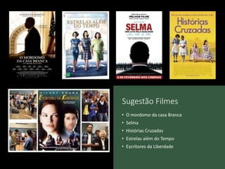 Sugestão Filmes
• O mordomo da casa Branca
• Selma
• Histórias Cruzadas
• Estrelas além do Tempo
• Escritores da Liberdade
 