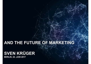 AND THE FUTURE OF MARKETINGAND THE FUTURE OF MARKETING
SVEN KRÜGER
BERLIN 22 JUNI 2017
Sven Krüger - Artificial Intelligence and the Future of Marketing - 22.06.2017
BERLIN, 22. JUNI 2017
 