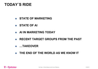 TODAY´S RIDE
★ STATE OF MARKETING
★ STATE OF AI
★ AI IN MARKETING TODAY
RECENT TARGET GROUPS FROM THE PAST★ RECENT TARGET GROUPS FROM THE PAST
★ TAKEOVER★ …TAKEOVER
★ THE END OF THE WORLD AS WE KNOW IT★ THE END OF THE WORLD AS WE KNOW IT
Sven Krüger - Artificial Intelligence and the Future of Marketing - 22.06.2017
 