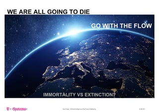 WE ARE ALL GOING TO DIEWE ARE ALL GOING TO DIE
GO WITH THE FLOWGO WITH THE FLOW
IMMORTALITY VS EXTINCTION?
Sven Krüger - Artificial Intelligence and the Future of Marketing - 22.06.2017
 