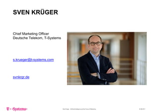 SVEN KRÜGERSVEN KRÜGER
Chief Marketing Officer
De tsche Telekom T S stemsDeutsche Telekom, T-Systems
s.krueger@t-systems.com
svnkrgr.de
Sven Krüger - Artificial Intelligence and the Future of Marketing - 22.06.2017
 