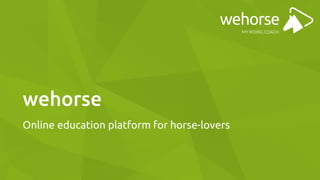 wehorse
Online education platform for horse-lovers
 
