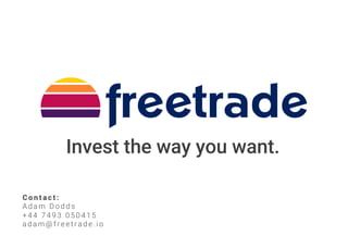 freetrade
Invest the way you want.
C o n t a c t :
A d a m D o d d s
+ 4 4 7 4 9 3 0 5 0 4 1 5
a d a m @ f r e e t r a d e . i o
 
