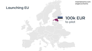 100k EUR
to pilot
Launching EU
meeri@inzmo.com
angel.co/inzmo
 