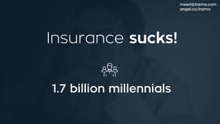 Insurance sucks!
1.7 billion millennials
meeri@inzmo.com
angel.co/inzmo
 