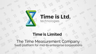 Time is Limited
The Time Measurement Company
SaaS platform for mid-to-enterprise corporations
 