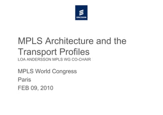 MPLS Architecture and the
Transport Profiles
LOA ANDERSSON MPLS WG CO-CHAIR
MPLS World Congress
Paris
FEB 09, 2010
 
