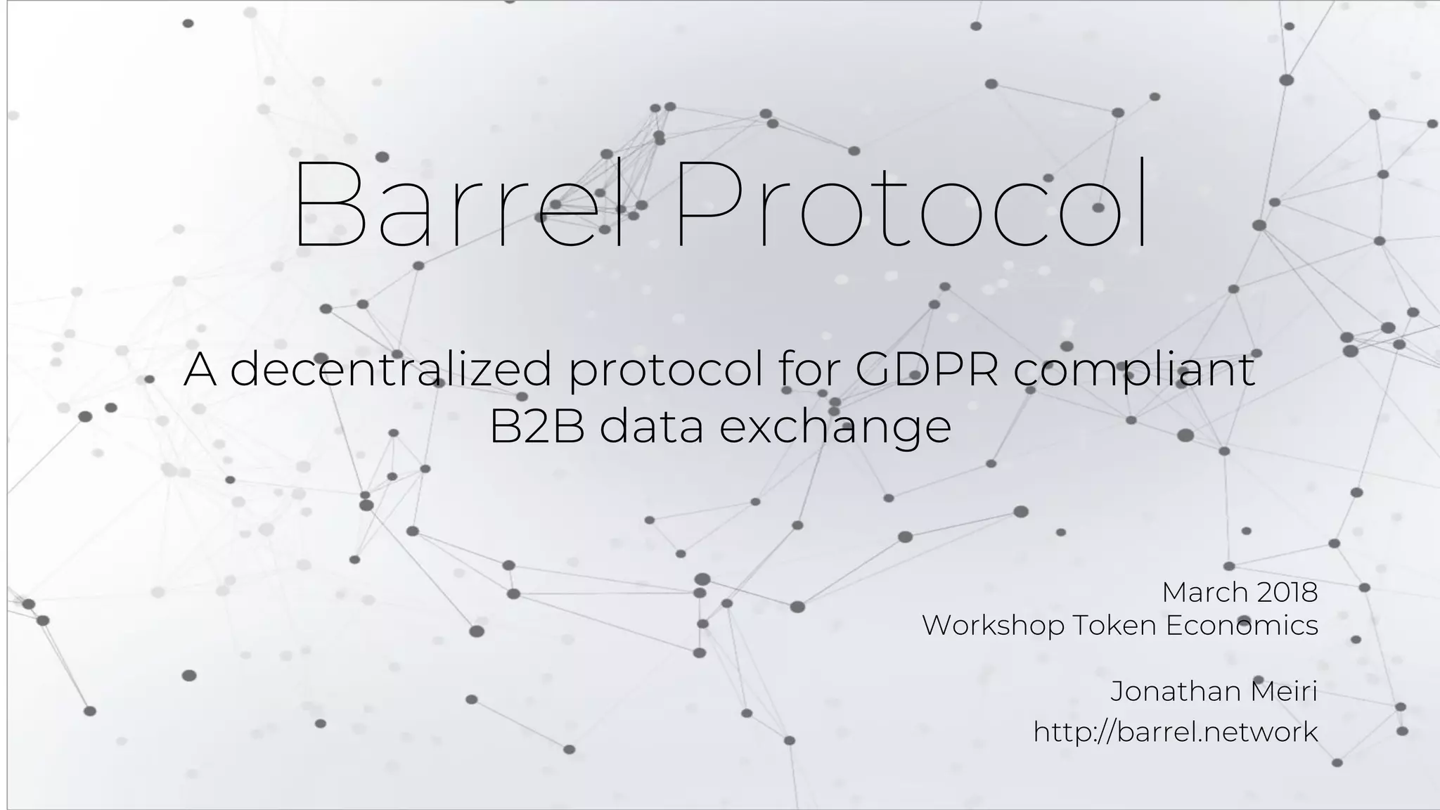 March 2018
Workshop Token Economics
Jonathan Meiri
http://barrel.network
Barrel Protocol
A decentralized protocol for GDPR compliant
B2B data exchange
 