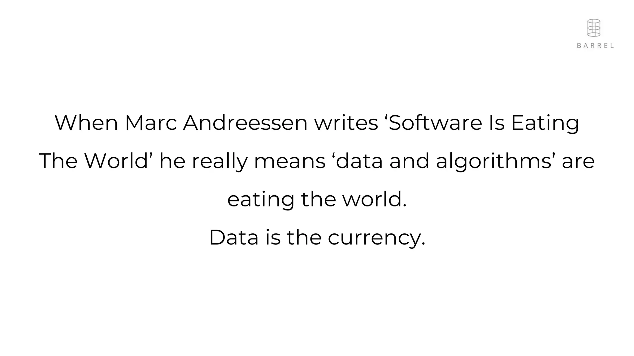 When Marc Andreessen writes ‘Software Is Eating
The World’ he really means ‘data and algorithms’ are
eating the world.
Data is the currency.
 