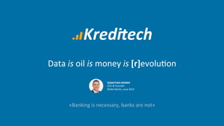Data	
  is	
  oil	
  is	
  money	
  is	
  [r]evolu.on	
  
«Banking	
  is	
  necessary,	
  banks	
  are	
  not»	
  
SEBASTIAN	
  DIEMER	
  
CEO	
  &	
  Founder	
  
NOAH	
  Berlin,	
  June	
  2015	
  
 