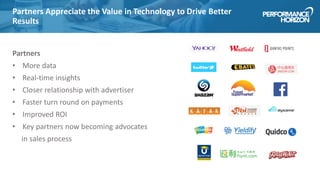 Partners Appreciate the Value in Technology to Drive Better
Results
Partners
• More data
• Real-time insights
• Closer relationship with advertiser
• Faster turn round on payments
• Improved ROI
• Key partners now becoming advocates
in sales process
 