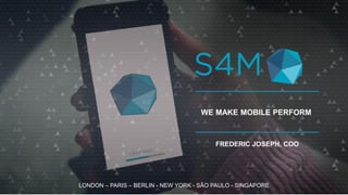 LONDON – PARIS – BERLIN - NEW YORK - SÃO PAULO - SINGAPORE
WE MAKE MOBILE PERFORM
FREDERIC JOSEPH, COO
 