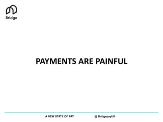 PAYMENTS ARE PAINFUL
A NEW STATE OF PAY @ BridgepayUK
 