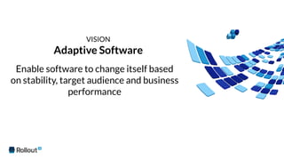 Enable software to change itself based
on stability, target audience and business
performance
VISION
Adaptive Software
 