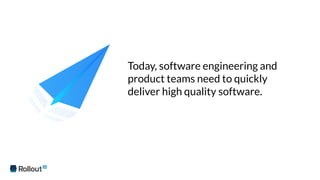 Today, software engineering and
product teams need to quickly
deliver high quality software.
 