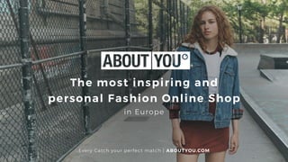 The most inspiring and 
personal Fashion Online Shop
in Europe
Every Catch your perfect match | ABOUTYOU.COM
 