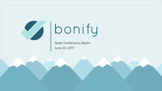 1
bonify
Noah Conference Berlin
June 22, 2017
 