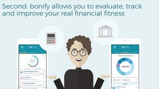 7
Second: bonify allows you to evaluate, track
and improve your real financial fitness
 