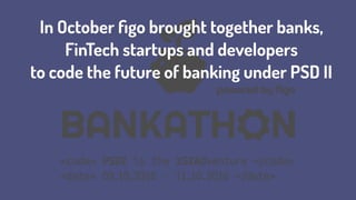 In October ﬁgo brought together banks,  
FinTech startups and developers
to code the future of banking under PSD II
 