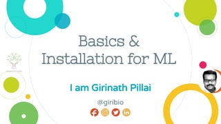 Basics &
Installation for ML
I am Girinath Pillai
@giribio
 