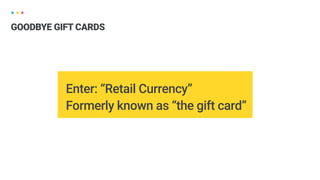 Enter: “Retail Currency”
Formerly known as “the gift card”
GOODBYE GIFT CARDS
 