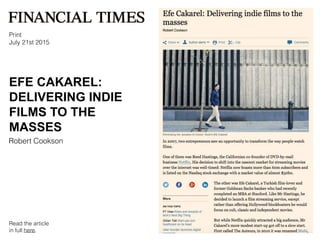 EFE CAKAREL:
DELIVERING INDIE
FILMS TO THE
MASSES
Print
July 21st 2015
Robert Cookson
Read the article
in full here.
 
