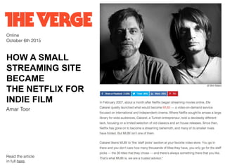 HOW A SMALL
STREAMING SITE
BECAME
THE NETFLIX FOR
INDIE FILM
Online
October 6th 2015
Amar Toor
Read the article
in full here.
 