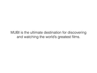 MUBI is the ultimate destination for discovering
and watching the world’s greatest ﬁlms.
 