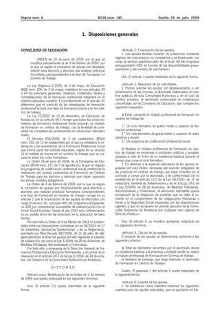 Página núm. 6                                               BOJA núm. 145                           Sevilla, 28 de julio 2009



                                               1. Disposiciones generales


CONSEJERÍA DE EDUCACIÓN                                                  «Artículo 2. Financiación de las ayudas.
                                                                         1. Las ayudas tendrán carácter de subvención mediante
            ORDEN de 29 de junio de 2009, por la que se              régimen de concurrencia no competitiva y se financiarán con
       modifica parcialmente la de 9 de febrero de 2004, por         cargo al servicio autofinanciado del artículo 48 del programa
       la que se regula la concesión de ayudas por desplaza-         presupuestario 42D, en función de las disponibilidades presu-
       miento para alumnos y alumnas que realizan prácticas          puestarias y del número de solicitantes».
       formativas correspondientes a la fase de Formación en
       Centros de Trabajo.                                               Dos. El artículo 3 queda redactado de la siguiente forma:

     La Ley Orgánica 2/2006, de 3 de mayo, de Educación                   «Artículo 3. Requisitos de los solicitantes.
(BOE núm. 106, de 4 de mayo), establece en sus artículos 39               1. Podrán solicitar las ayudas por desplazamiento, y ser
a 44 los principios generales, objetivos, contenidos, títulos y      beneficiarios de las mismas, el alumnado matriculado en cen-
convalidaciones de la formación profesional integrada en el          tros públicos de esta Comunidad Autónoma y, en el caso de
sistema educativo español. Y concretamente en el artículo 42         centros privados, el alumnado matriculado en enseñanzas
determina que el currículo de las enseñanzas de formación            concertadas con la Consejería de Educación, que cumplan los
profesional incluirá una fase de formación práctica en los cen-      siguientes requisitos:
tros de trabajo.
     La Ley 17/2007, de 10 de diciembre, de Educación de                 a) Estar cursando el módulo profesional de formación en
Andalucía, en su artículo 69.2 recoge que todos los ciclos for-      centros de trabajo de:
mativos de formación profesional inicial incluirán un módulo
de formación en centros de trabajo, con la finalidad de com-              1.º Un ciclo formativo de grado medio o superior de for-
pletar las competencias profesionales en situaciones laborales       mación profesional.
reales.                                                                   2.º Un ciclo formativo de grado medio o superior de artes
     El Decreto 436/2008, de 2 de septiembre, (BOJA                  plásticas y diseño.
núm. 182, de 12 de septiembre) por el que se establece la or-             3.ª Un programa de cualificación profesional inicial.
denación y las enseñanzas de la Formación Profesional inicial
que forma parte del sistema educativo, regula en su artículo              b) Realizar el módulo profesional de formación en cen-
16 el módulo de formación en centros de trabajo que se cur-          tros de trabajo en empresas o entidades públicas y privadas
sará en todos los ciclos formativos.                                 situadas a más de 5 km de su residencia habitual durante el
     La Orden 24 de junio de 2008, de la Consejería de Edu-          tiempo que curse el ciclo formativo.
cación (BOJA núm. 157, de 7 de agosto) por la que se regulan              2. En atención a la especial naturaleza de las ayudas re-
los programas de cualificación profesional inicial, contempla la     guladas por esta Orden, derivadas del carácter obligatorio de
realización del módulo profesional de Formación en Centros           las prácticas en centros de trabajo, por estar incluidos en el
de Trabajo para los alumnos y alumnas que hayan superado             currículo a cursar por el alumnado, y de conformidad con lo
los demás módulos obligatorios.                                      establecido en el artículo 13.2 de la Ley 38/2003, de 17 de
     La Orden de 9 de febrero de 2004, por la que se regula          noviembre, General de Subvenciones y en el artículo 29.1 de
la concesión de ayudas por desplazamiento para alumnos y             la Ley 3/2004, de 28 de diciembre, de Medidas Tributarias,
alumnas que realizan prácticas formativas correspondientes           Administrativas y Financieras, el alumnado solicitante queda
a la fase de Formación en Centros de Trabajo, recoge en su           exceptuado de la obligación de acreditar que se halla al co-
artículo 2 que la financiación de las ayudas se efectuaba con        rriente en el cumplimiento de las obligaciones tributarias o
cargo al servicio 16, concepto 485 del programa presupuesta-         frente a la Seguridad Social impuestas por las disposiciones
rio 42D por considerarse susceptible de cofinanciación con el        vigentes, y que no es deudor en período ejecutivo de la Comu-
Fondo Social Europeo. Desde el año 2007 esta cofinanciación          nidad Autónoma de Andalucía por cualquier otro ingreso de
no es posible al no ser eje prioritario en la aplicación de tales    Derecho Público.»
fondos.
     Por otro lado, la Orden de 9 de febrero de 2004 no contem-           Tres. El artículo 4, se modifica quedando redactado en
plaba entre sus disposiciones normativas la Ley 38/2003, de 17       los siguientes términos:
de noviembre, General de Subvenciones, y de su Reglamento,
aprobado por Real Decreto 887/2006, de 21 de julio, de obli-              «Artículo 4. Cálculo de las ayudas.
gada aplicación al tener las ayudas por ella reguladas el carácter        El importe de las ayudas se determinará conforme a los
de subvención, así como la Ley 3/2004, de 28 de diciembre, de        siguientes criterios:
Medidas Tributarias, Administrativas y Financieras.
     Por todo ello, a propuesta de la Dirección General de For-           a) Total de kilómetros recorridos por el alumnado desde
mación Profesional y Educación Permanente, y en virtud de lo         su residencia habitual a la empresa o entidad donde se realice
dispuesto en el artículo 44.2 de la Ley 6/2006, de 24 de octu-       el módulo profesional de Formación en Centros de trabajo.
bre, del Gobierno de la Comunidad Autónoma de Andalucía,                  b) Número de jornadas que haya realizado el alumnado
                                                                     de Formación en Centros de Trabajo».
                       DISPONGO
                                                                           Cuatro. El apartado 1 del artículo 6 queda redactado de
    Artículo único. Modificación de la Orden de 9 de febrero         la siguiente forma:
de 2004 que queda redactada en los siguientes términos:
                                                                         «Artículo 6. Cuantía de las ayudas.
    Uno. El artículo 2.1 queda redactado de la siguiente                 1. Se establecen como importes máximos las siguientes
forma:                                                               cuantías para las ayudas solicitadas, que se ajustarán en fun-
 