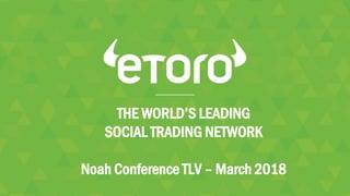 THE WORLD’S LEADING
SOCIAL TRADING NETWORK
Noah Conference TLV – March 2018
 