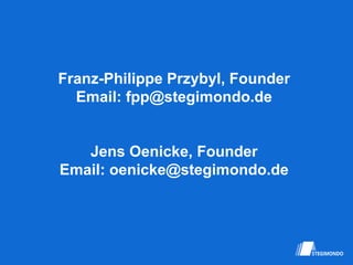 Franz-Philippe Przybyl, Founder
Email: fpp@stegimondo.de
Jens Oenicke, Founder
Email: oenicke@stegimondo.de
 