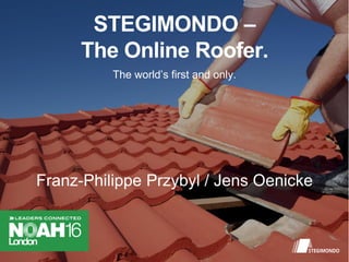 STEGIMONDO –
The Online Roofer.
The world’s first and only.
Franz-Philippe Przybyl / Jens Oenicke
 