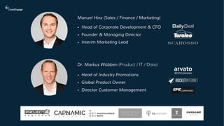 4
Manuel Hinz (Sales / Finance / Marketing)
Dr. Markus Wübben (Product / IT / Data)
• Head of Corporate Development & CFO
• Founder & Managing Director
• Interim Marketing Lead
• Head of Industry Promotions
• Global Product Owner
• Director Customer Management
 