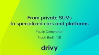 From private SUVs
to specialized cars and platforms
Paulin Dementhon
Noah Berlin ‘18
 