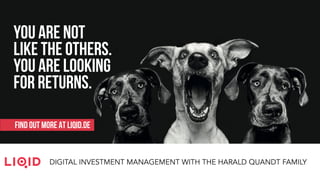 DIGITAL INVESTMENT MANAGEMENT WITH THE HARALD QUANDT FAMILY
YOU ARE NOT
LIKE THE OTHERS.
YOU ARE LOOKING
FOR RETURNS.
FIND OUT MORE AT LIQID.DE
 