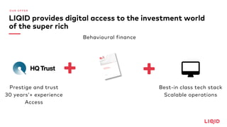 O U R O F F E R
LIQID provides digital access to the investment world
of the super rich
Prestige and trust
30 years’+ experience
Access
BhFS Model and
Scoring Methodology
Enrico De Giorgi
25 August 2015
Behavioural finance
+ +
Best-in class tech stack
Scalable operations
 