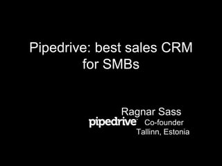 Pipedrive: best sales CRM
for SMBs
Ragnar Sass
Co-founder
Tallinn, Estonia
 