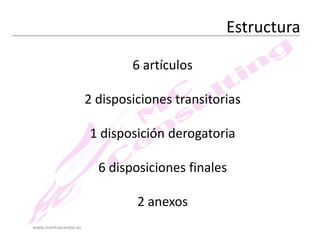 Estructura
6 artículos
2 disposiciones transitorias

1 disposición derogatoria
6 disposiciones finales
2 anexos
www.montsecarpio.es

 