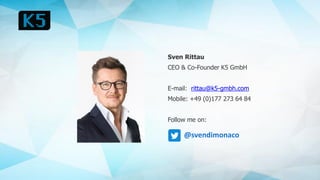 Sven Rittau
CEO & Co-Founder K5 GmbH
E-mail: rittau@k5-gmbh.com
Mobile: +49 (0)177 273 64 84
Follow me on:
@svendimonaco
 