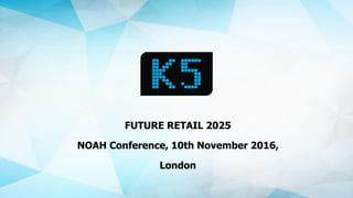 FUTURE RETAIL 2025
NOAH Conference, 10th November 2016,
London
 