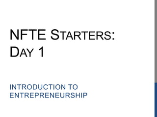 NFTE STARTERS:
DAY 1
INTRODUCTION TO
ENTREPRENEURSHIP
 